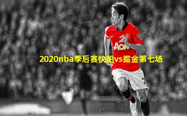 2020nba季后赛快船vs掘金第七场