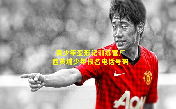 青少年变形记训练营广西黄埔少年报名电话号码