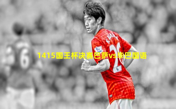 1415国王杯决赛巴萨vs毕巴国语