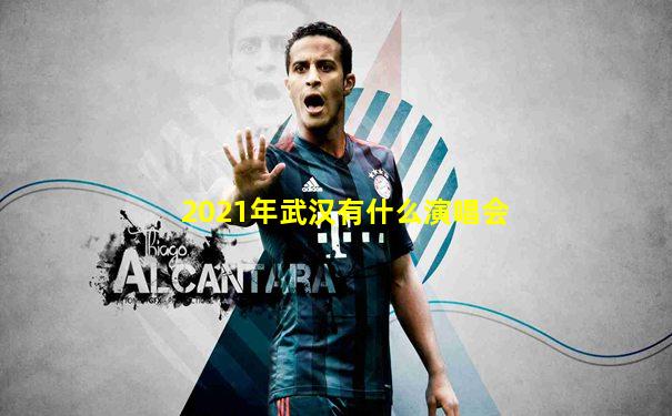 2021年武汉有什么演唱会