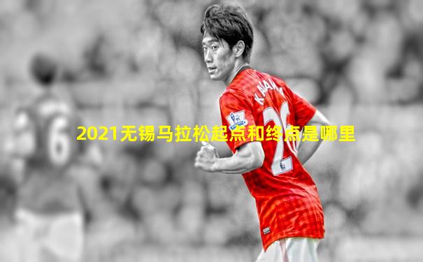 2021无锡马拉松起点和终点是哪里