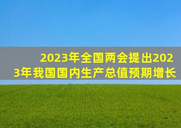 2023年全国两会提出2023年我国国内生产总值预期增长