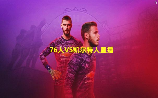 76人VS凯尔特人直播