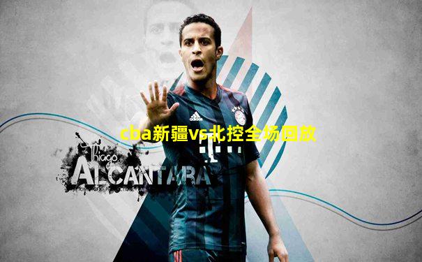 cba新疆vs北控全场回放