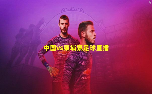 中国vs柬埔寨足球直播