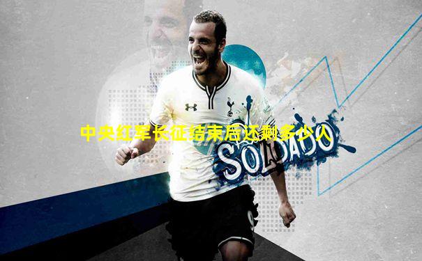 中央红军长征结束后还剩多少人