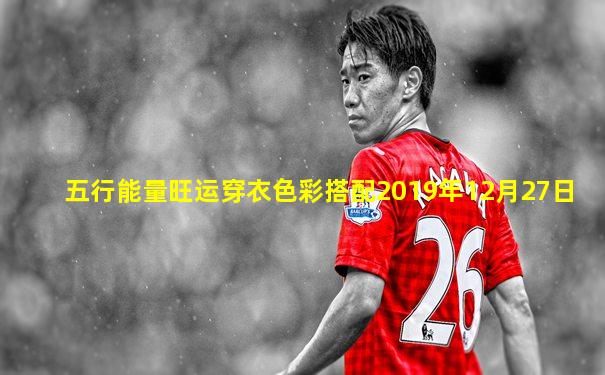 五行能量旺运穿衣色彩搭配2019年12月27日