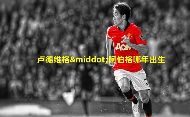 卢德维格·阿伯格哪年出生