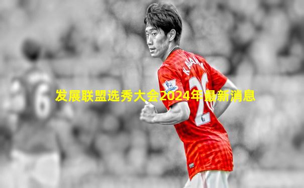 发展联盟选秀大会2024年最新消息