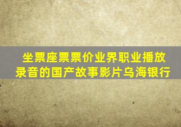 坐票座票票价业界职业播放录音的国产故事影片乌海银行