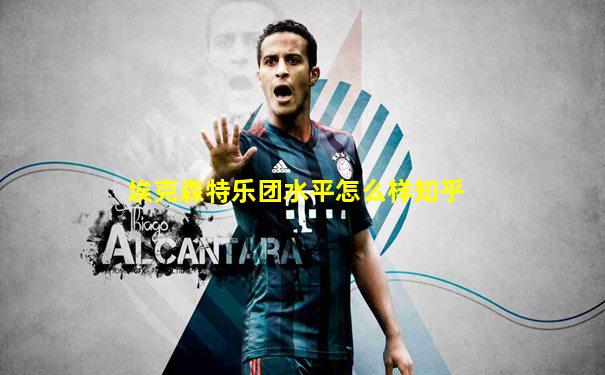 埃克森特乐团水平怎么样知乎