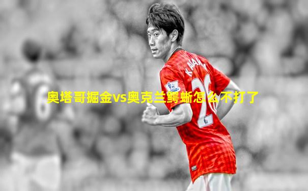 奥塔哥掘金vs奥克兰鳄蜥怎么不打了