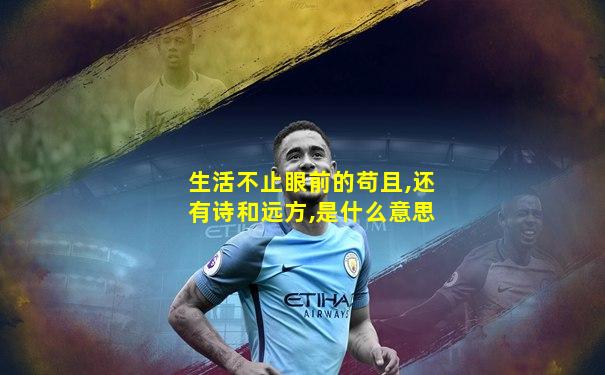 生活不止眼前的苟且,还有诗和远方,是什么意思