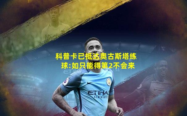 科普卡已抵达奥古斯塔练球:如只能得第2不会来