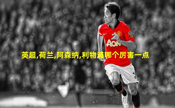 英超,荷兰,阿森纳,利物浦哪个厉害一点