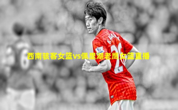 西南骇客女篮vs佩里湖老鹰女篮直播