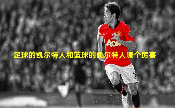足球的凯尔特人和篮球的凯尔特人哪个厉害