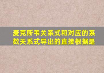麦克斯韦关系式和对应的系数关系式导出的直接根据是